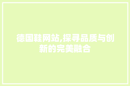 德国鞋网站,探寻品质与创新的完美融合 德国鞋网站,探寻品质与创新的完美融合 搜狗SEO