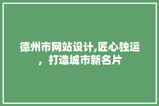 德州市网站设计,匠心独运，打造城市新名片 德州市网站设计,匠心独运，打造城市新名片 必应SEO