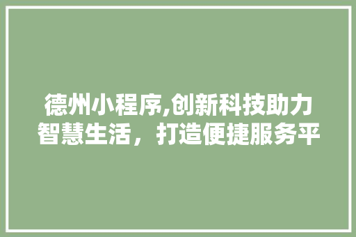 德州小程序,创新科技助力智慧生活，打造便捷服务平台 德州小程序,创新科技助力智慧生活，打造便捷服务平台 网站建设公司