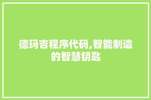 德玛吉程序代码,智能制造的智慧钥匙 德玛吉程序代码,智能制造的智慧钥匙 网站建设公司