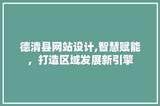 德清县网站设计,智慧赋能，打造区域发展新引擎 德清县网站设计,智慧赋能，打造区域发展新引擎 神马SEO