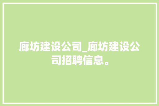 廊坊建设公司_廊坊建设公司招聘信息。 廊坊建设公司_廊坊建设公司招聘信息。 网站建设公司