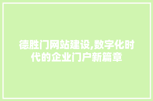 德胜门网站建设,数字化时代的企业门户新篇章 德胜门网站建设,数字化时代的企业门户新篇章 网站建设公司