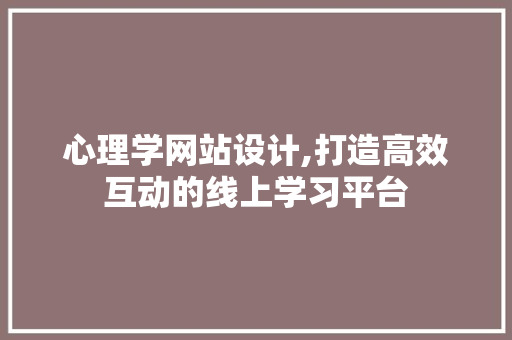 心理学网站设计,打造高效互动的线上学习平台 心理学网站设计,打造高效互动的线上学习平台 网站建设公司