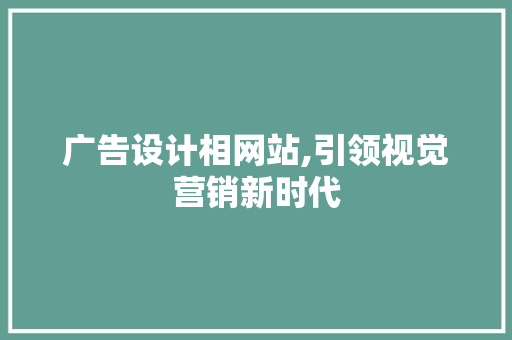 广告设计相网站,引领视觉营销新时代 广告设计相网站,引领视觉营销新时代 搜狗SEO