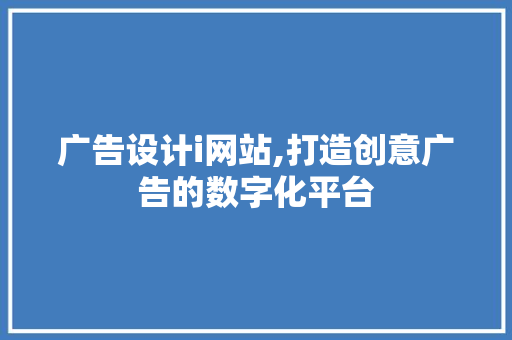 广告设计i网站,打造创意广告的数字化平台 广告设计i网站,打造创意广告的数字化平台 网站建设公司