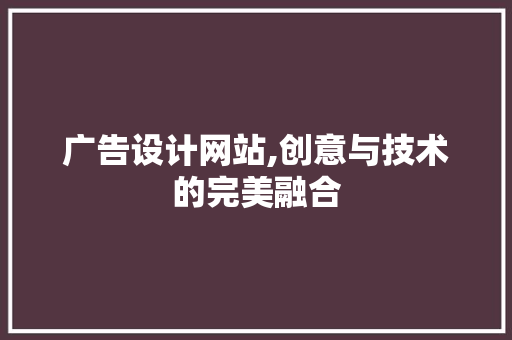广告设计网站,创意与技术的完美融合 广告设计网站,创意与技术的完美融合 必应SEO