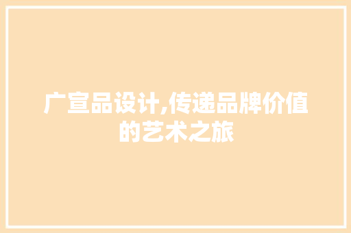广宣品设计,传递品牌价值的艺术之旅 广宣品设计,传递品牌价值的艺术之旅 SEO关键词