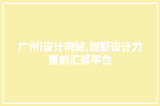 广州i设计网站,创新设计力量的汇聚平台 广州i设计网站,创新设计力量的汇聚平台 神马SEO