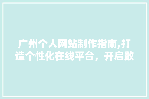 广州个人网站制作指南,打造个性化在线平台，开启数字营销新篇章 广州个人网站制作指南,打造个性化在线平台，开启数字营销新篇章 神马SEO