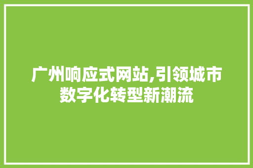 广州响应式网站,引领城市数字化转型新潮流 广州响应式网站,引领城市数字化转型新潮流 网站建设公司
