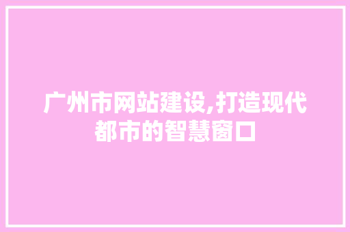 广州市网站建设,打造现代都市的智慧窗口 广州市网站建设,打造现代都市的智慧窗口 SEO关键词