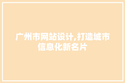 广州市网站设计,打造城市信息化新名片 广州市网站设计,打造城市信息化新名片 网站建设公司