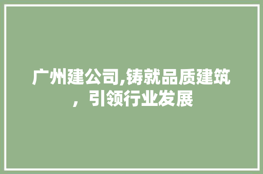 广州建公司,铸就品质建筑，引领行业发展 广州建公司,铸就品质建筑，引领行业发展 网站建设公司