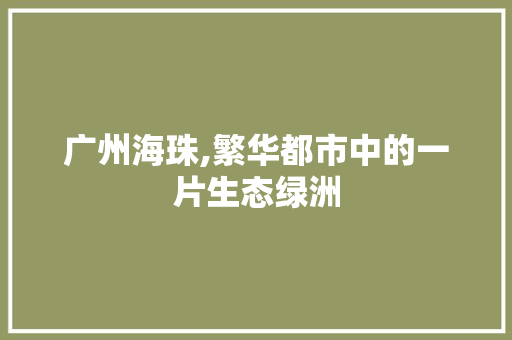 广州海珠,繁华都市中的一片生态绿洲 广州海珠,繁华都市中的一片生态绿洲 SEO关键词