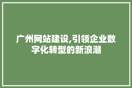 广州网站建设,引领企业数字化转型的新浪潮 广州网站建设,引领企业数字化转型的新浪潮 搜狗SEO