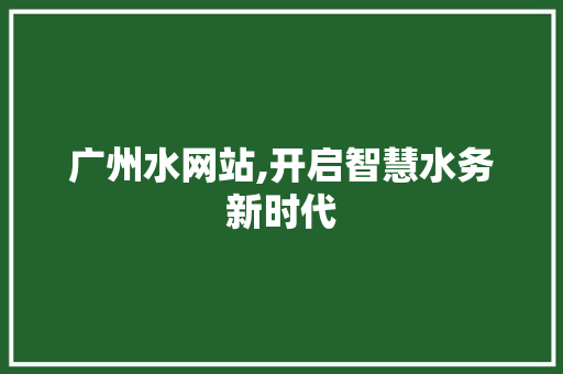 广州水网站,开启智慧水务新时代 广州水网站,开启智慧水务新时代 SEO关键词