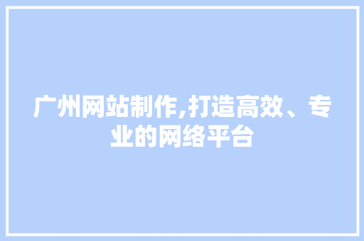 广州网站制作,打造高效、专业的网络平台 广州网站制作,打造高效、专业的网络平台 SEO关键词