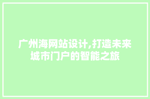 广州海网站设计,打造未来城市门户的智能之旅 广州海网站设计,打造未来城市门户的智能之旅 搜狗SEO