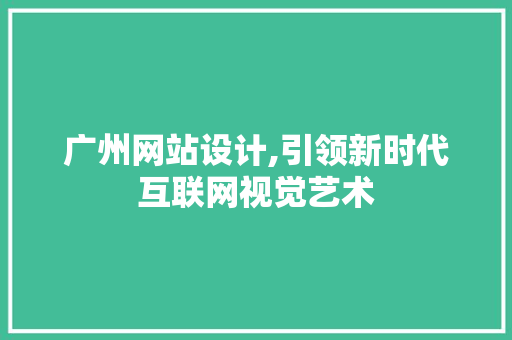 广州网站设计,引领新时代互联网视觉艺术 广州网站设计,引领新时代互联网视觉艺术 神马SEO