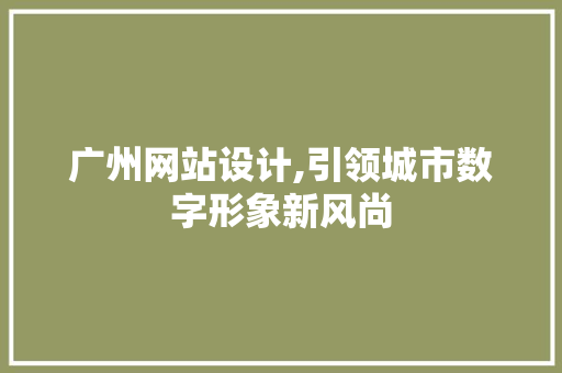 广州网站设计,引领城市数字形象新风尚 广州网站设计,引领城市数字形象新风尚 搜狗SEO