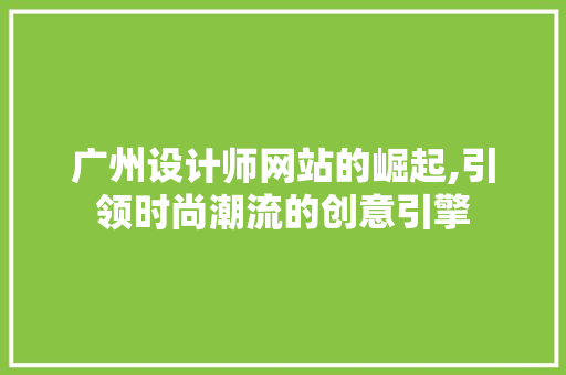 广州设计师网站的崛起,引领时尚潮流的创意引擎 广州设计师网站的崛起,引领时尚潮流的创意引擎 神马SEO