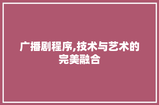 广播剧程序,技术与艺术的完美融合 广播剧程序,技术与艺术的完美融合 SEO关键词