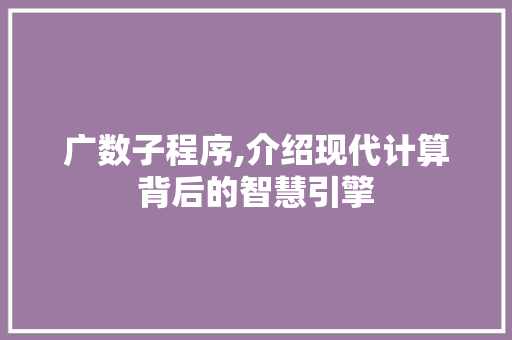 广数子程序,介绍现代计算背后的智慧引擎 SEO关键词 广数子程序,介绍现代计算背后的智慧引擎 广数子程序,介绍现代计算背后的智慧引擎 SEO关键词