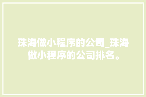 珠海做小程序的公司_珠海做小程序的公司排名。 珠海做小程序的公司_珠海做小程序的公司排名。 网站建设公司