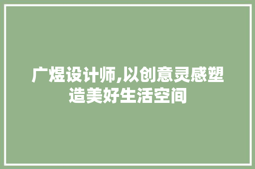 广煜设计师,以创意灵感塑造美好生活空间 广煜设计师,以创意灵感塑造美好生活空间 网站建设公司