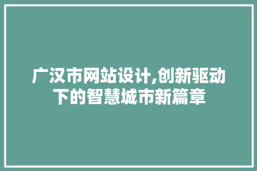 广汉市网站设计,创新驱动下的智慧城市新篇章 广汉市网站设计,创新驱动下的智慧城市新篇章 网站建设公司