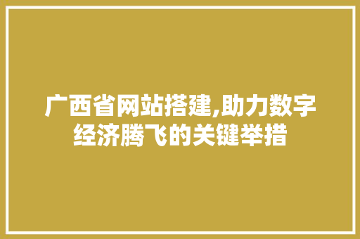 广西省网站搭建,助力数字经济腾飞的关键举措 广西省网站搭建,助力数字经济腾飞的关键举措 神马SEO