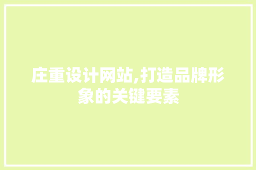 庄重设计网站,打造品牌形象的关键要素 庄重设计网站,打造品牌形象的关键要素 网站建设公司