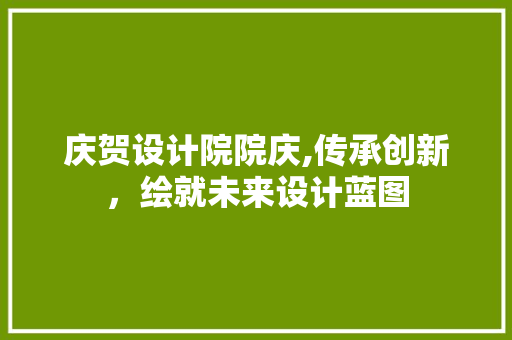 庆贺设计院院庆,传承创新,绘就未来设计蓝图 搜狗SEO 庆贺设计院院庆,传承创新,绘就未来设计蓝图 庆贺设计院院庆,传承创新,绘就未来设计蓝图 搜狗SEO