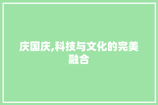 庆国庆,科技与文化的完美融合 庆国庆,科技与文化的完美融合 SEO关键词