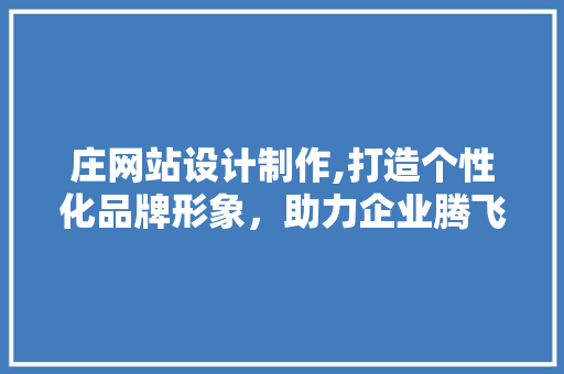 庄网站设计制作,打造个性化品牌形象，助力企业腾飞 庄网站设计制作,打造个性化品牌形象，助力企业腾飞 搜狗SEO