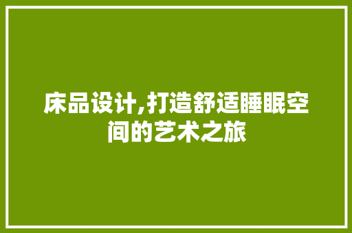 床品设计,打造舒适睡眠空间的艺术之旅