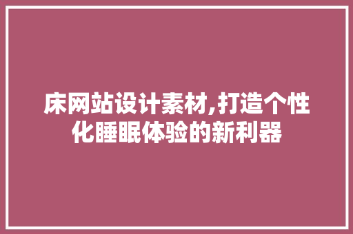 床网站设计素材,打造个性化睡眠体验的新利器
