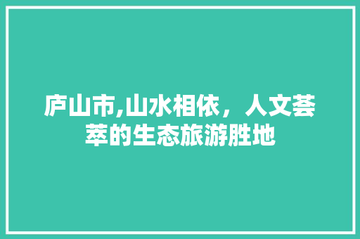 庐山市,山水相依，人文荟萃的生态旅游胜地 庐山市,山水相依，人文荟萃的生态旅游胜地 搜狗SEO