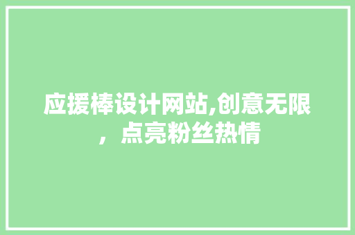 应援棒设计网站,创意无限，点亮粉丝热情 应援棒设计网站,创意无限，点亮粉丝热情 网站建设公司