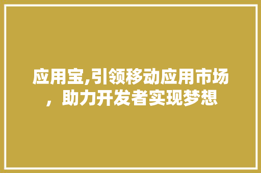 应用宝,引领移动应用市场,助力开发者实现梦想 SEO关键词 应用宝,引领移动应用市场,助力开发者实现梦想 应用宝,引领移动应用市场,助力开发者实现梦想 SEO关键词