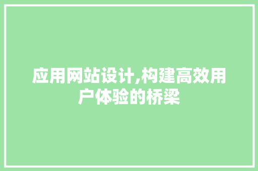 应用网站设计,构建高效用户体验的桥梁 应用网站设计,构建高效用户体验的桥梁 搜狗SEO