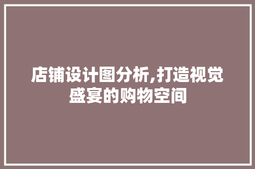 店铺设计图分析,打造视觉盛宴的购物空间 店铺设计图分析,打造视觉盛宴的购物空间 网站建设公司