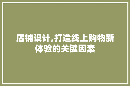 店铺设计,打造线上购物新体验的关键因素 店铺设计,打造线上购物新体验的关键因素 网站建设公司
