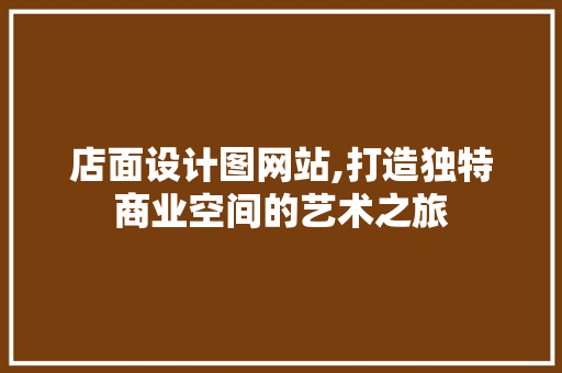 店面设计图网站,打造独特商业空间的艺术之旅 店面设计图网站,打造独特商业空间的艺术之旅 搜狗SEO