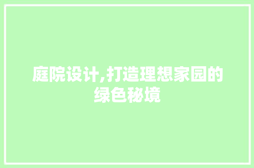 庭院设计,打造理想家园的绿色秘境 庭院设计,打造理想家园的绿色秘境 SEO关键词