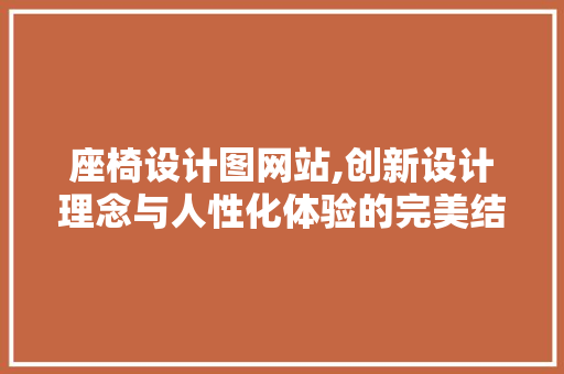 座椅设计图网站,创新设计理念与人性化体验的完美结合 座椅设计图网站,创新设计理念与人性化体验的完美结合 网站建设公司