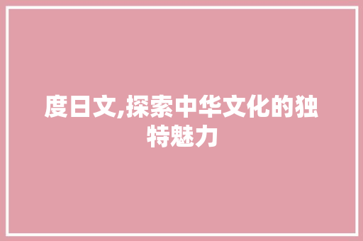 度日文,探索中华文化的独特魅力