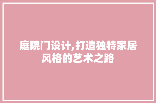 庭院门设计,打造独特家居风格的艺术之路 庭院门设计,打造独特家居风格的艺术之路 SEO关键词