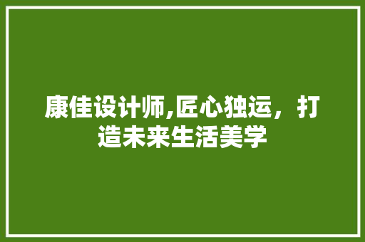 康佳设计师,匠心独运，打造未来生活美学 康佳设计师,匠心独运，打造未来生活美学 SEO关键词